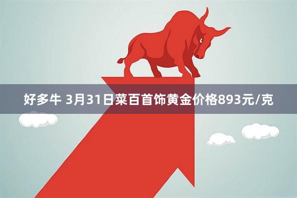 好多牛 3月31日菜百首饰黄金价格893元/克