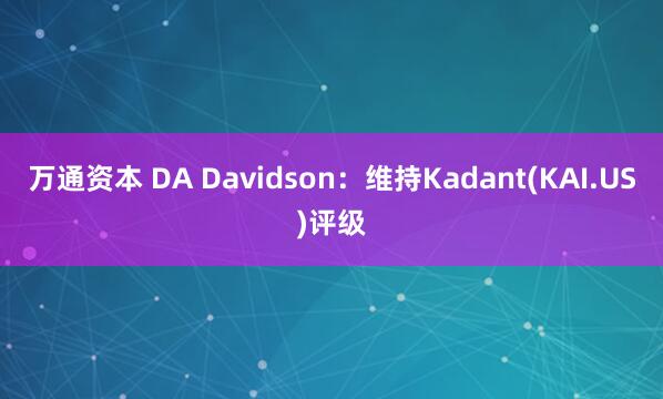 万通资本 DA Davidson：维持Kadant(KAI.US)评级