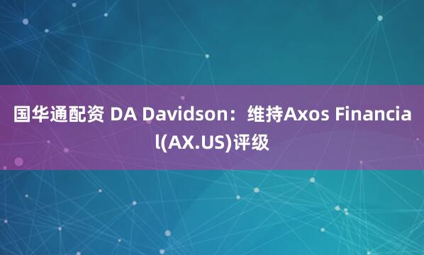 国华通配资 DA Davidson：维持Axos Financial(AX.US)评级