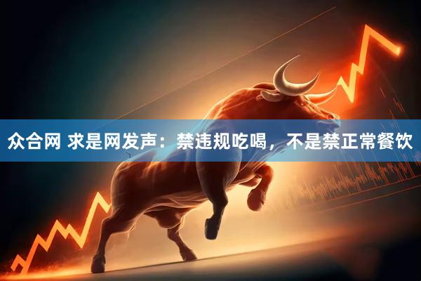 众合网 求是网发声：禁违规吃喝，不是禁正常餐饮