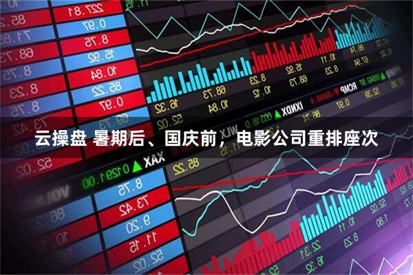 云操盘 暑期后、国庆前，电影公司重排座次