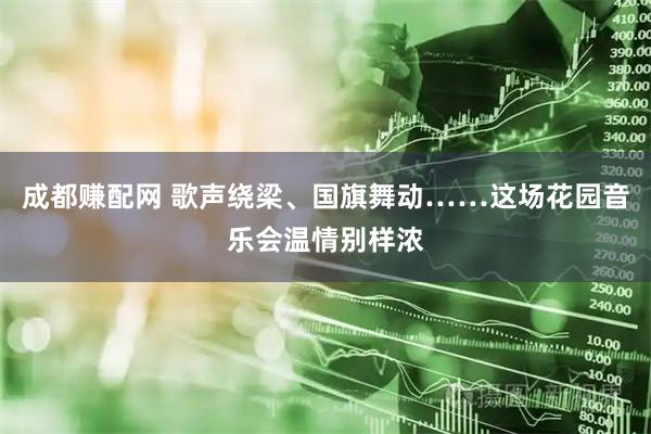 成都赚配网 歌声绕梁、国旗舞动……这场花园音乐会温情别样浓