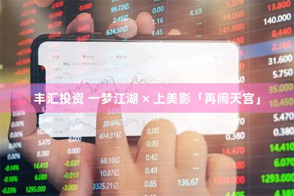 丰汇投资 一梦江湖 × 上美影「再闹天宫」