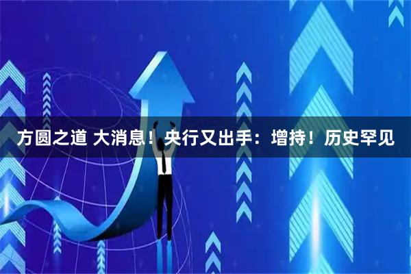 方圆之道 大消息！央行又出手：增持！历史罕见
