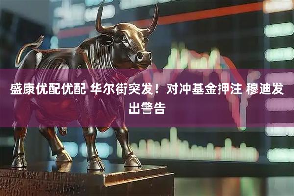 盛康优配优配 华尔街突发！对冲基金押注 穆迪发出警告