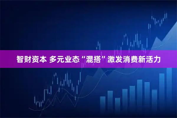 智财资本 多元业态“混搭”激发消费新活力