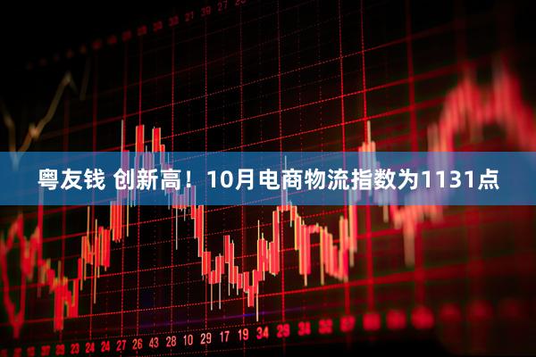 粤友钱 创新高！10月电商物流指数为1131点