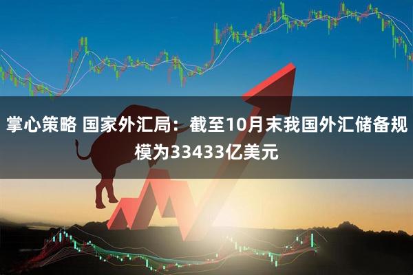 掌心策略 国家外汇局：截至10月末我国外汇储备规模为33433亿美元