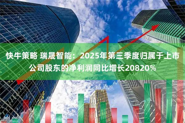 快牛策略 瑞晟智能：2025年第三季度归属于上市公司股东的净利润同比增长20820%
