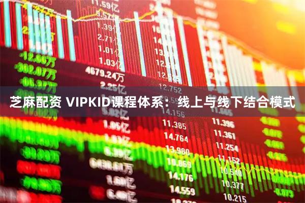 芝麻配资 VIPKID课程体系：线上与线下结合模式